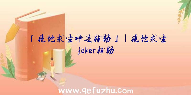 「绝地求生神迹辅助」|绝地求生faker辅助